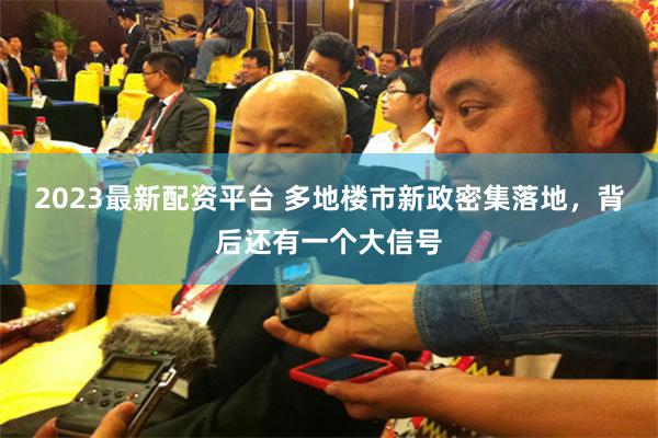 2023最新配资平台 多地楼市新政密集落地，背后还有一个大信号