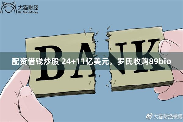 配资借钱炒股 24+11亿美元,罗氏收购89bio