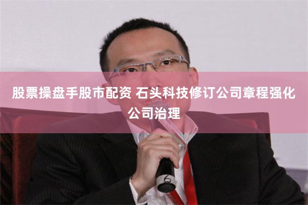 股票操盘手股市配资 石头科技修订公司章程强化公司治理