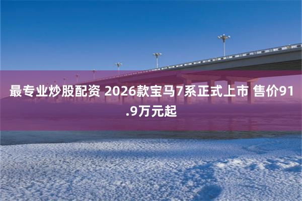最专业炒股配资 2026款宝马7系正式上市 售价91.9万元起