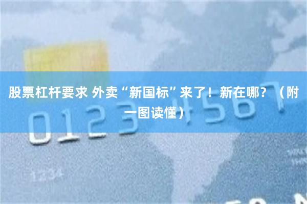 股票杠杆要求 外卖“新国标”来了！新在哪？（附一图读懂）
