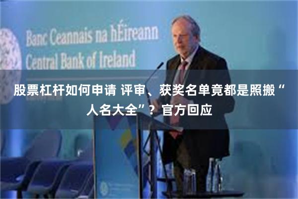 股票杠杆如何申请 评审、获奖名单竟都是照搬“人名大全”？官方回应