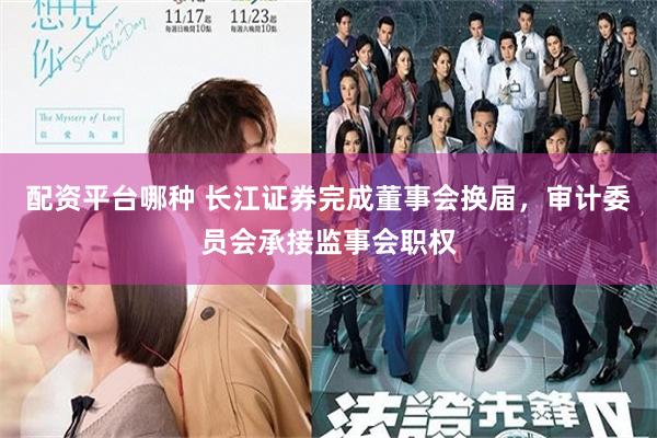 配资平台哪种 长江证券完成董事会换届，审计委员会承接监事会职权