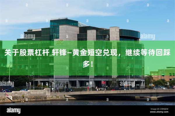关于股票杠杆 轩锋—黄金短空兑现，继续等待回踩多！