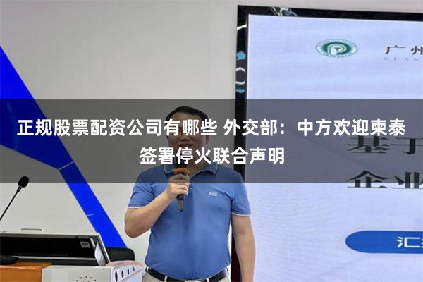正规股票配资公司有哪些 外交部：中方欢迎柬泰签署停火联合声明