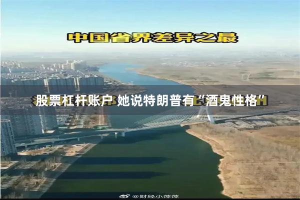 股票杠杆账户 她说特朗普有“酒鬼性格”