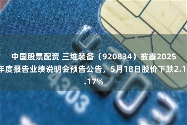 中国股票配资 三维装备（920834）披露2025年年度报告业绩说明会预告公告，5月18日股价下跌2.17%