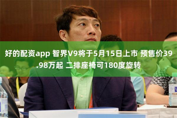 好的配资app 智界V9将于5月15日上市 预售价39.98万起 二排座椅可180度旋转