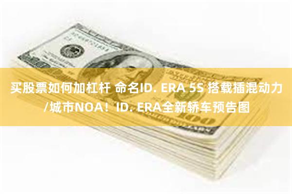 买股票如何加杠杆 命名ID. ERA 5S 搭载插混动力/城市NOA！ID. ERA全新轿车预告图