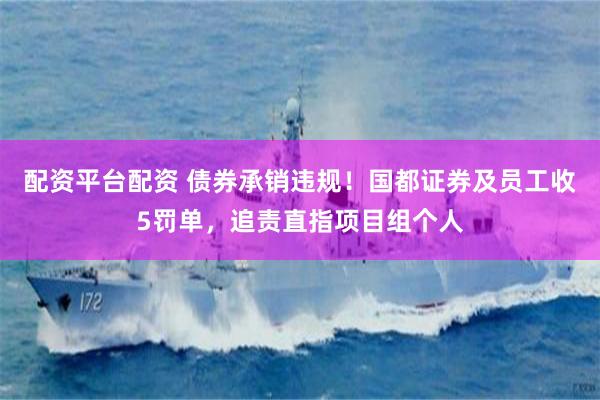 配资平台配资 债券承销违规！国都证券及员工收5罚单，追责直指项目组个人