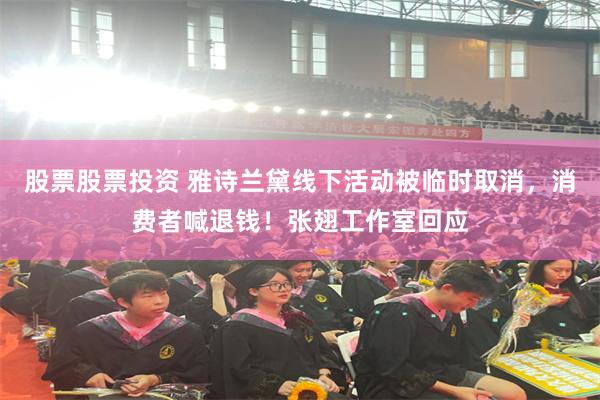 股票股票投资 雅诗兰黛线下活动被临时取消，消费者喊退钱！张翅工作室回应