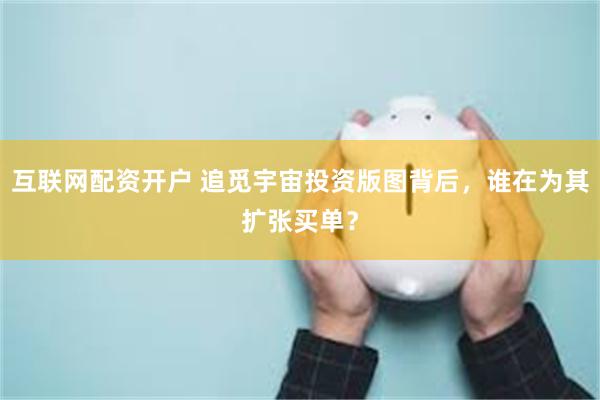 互联网配资开户 追觅宇宙投资版图背后，谁在为其扩张买单？