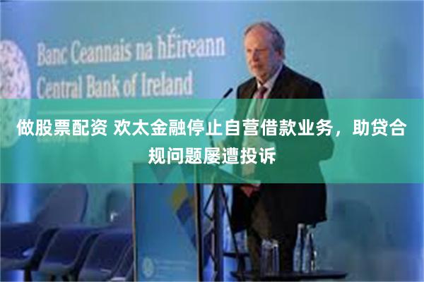 做股票配资 欢太金融停止自营借款业务，助贷合规问题屡遭投诉