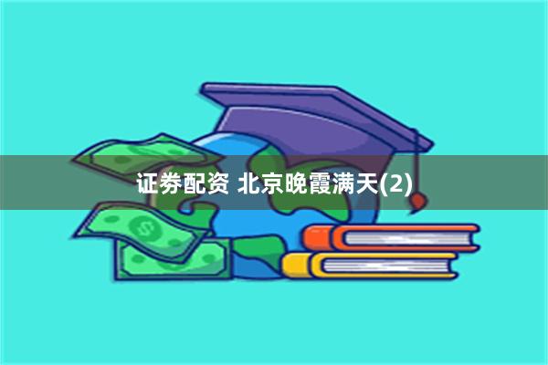 证劵配资 北京晚霞满天(2)