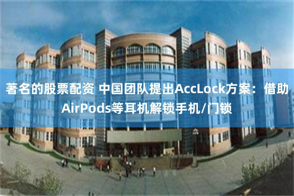 著名的股票配资 中国团队提出AccLock方案：借助AirPods等耳机解锁手机/门锁