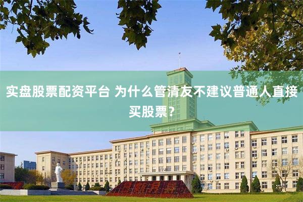 实盘股票配资平台 为什么管清友不建议普通人直接买股票？