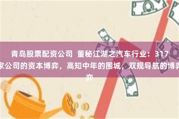 青岛股票配资公司  董秘江湖之汽车行业：317家公司的资本博弈，高知中年的围城，双规导航的博弈