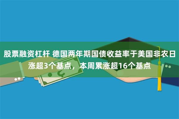 股票融资杠杆 德国两年期国债收益率于美国非农日涨超3个基点，本周累涨超16个基点