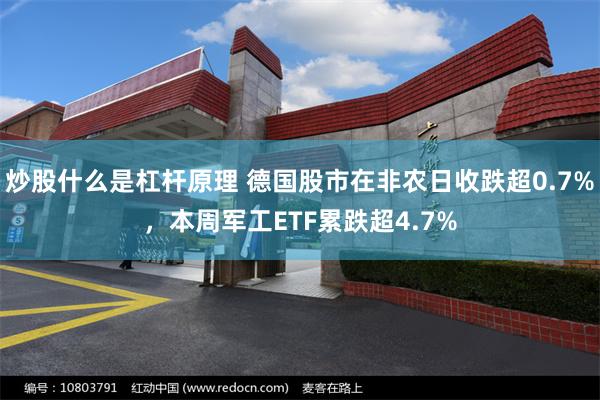 炒股什么是杠杆原理 德国股市在非农日收跌超0.7%，本周军工ETF累跌超4.7%