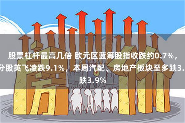股票杠杆最高几倍 欧元区蓝筹股指收跌约0.7%，成分股英飞凌跌9.1%，本周汽配、房地产板块至多跌3.9%