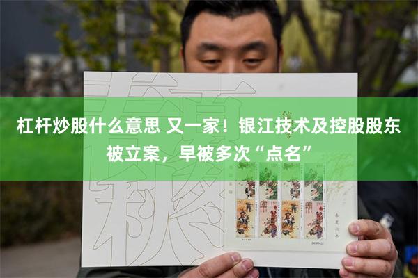 杠杆炒股什么意思 又一家！银江技术及控股股东被立案，早被多次“点名”