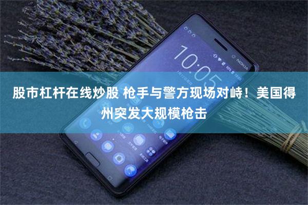 股市杠杆在线炒股 枪手与警方现场对峙！美国得州突发大规模枪击