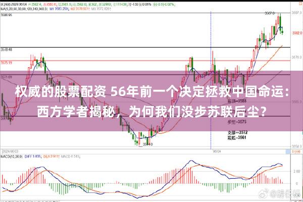 权威的股票配资 56年前一个决定拯救中国命运：西方学者揭秘，为何我们没步苏联后尘？