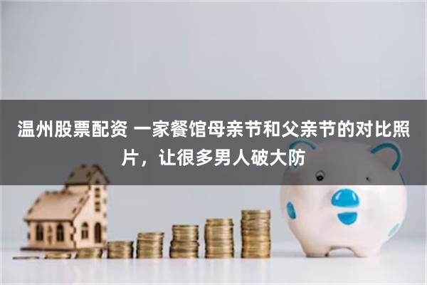温州股票配资 一家餐馆母亲节和父亲节的对比照片，让很多男人破大防