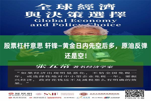 股票杠杆意思 轩锋—黄金日内先空后多，原油反弹还是空！