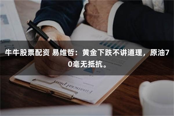 牛牛股票配资 易维哲：黄金下跌不讲道理，原油70毫无抵抗。