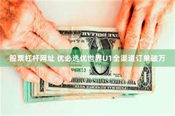 股票杠杆网址 优必选优世界U1全渠道订单破万
