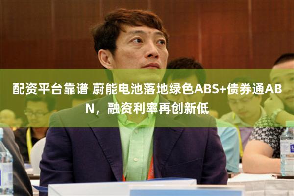 配资平台靠谱 蔚能电池落地绿色ABS+债券通ABN，融资利率再创新低