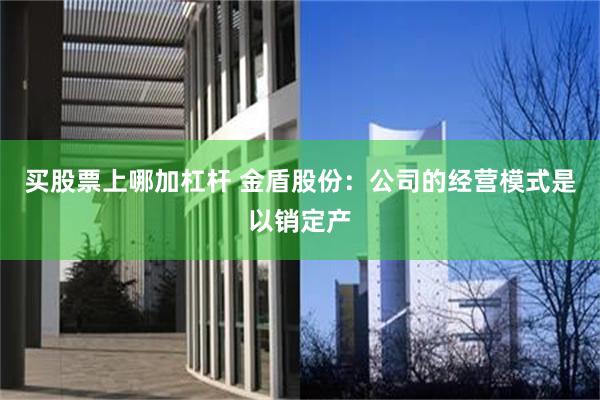 买股票上哪加杠杆 金盾股份：公司的经营模式是以销定产