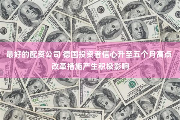 最好的配资公司 德国投资者信心升至五个月高点 改革措施产生积极影响