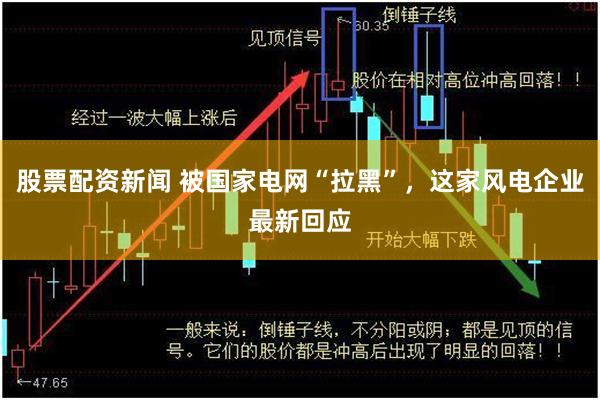 股票配资新闻 被国家电网“拉黑”，这家风电企业最新回应