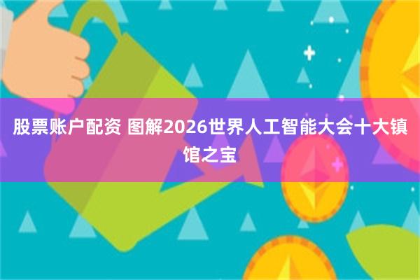 股票账户配资 图解2026世界人工智能大会十大镇馆之宝