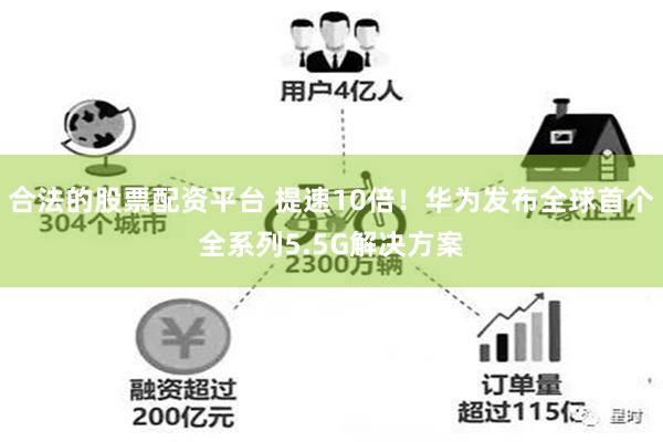 合法的股票配资平台 提速10倍！华为发布全球首个全系列5.5G解决方案