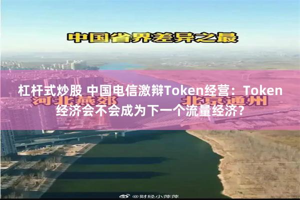 杠杆式炒股 中国电信激辩Token经营：Token经济会不会成为下一个流量经济？