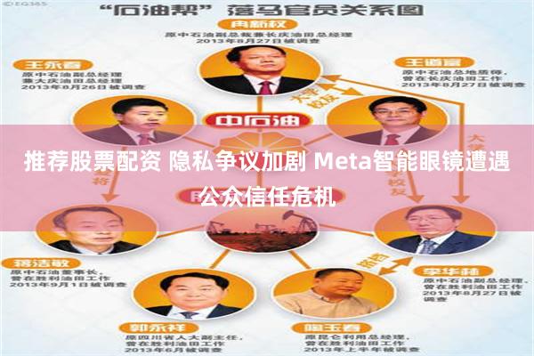 推荐股票配资 隐私争议加剧 Meta智能眼镜遭遇公众信任危机