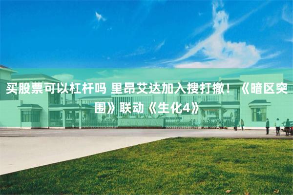 买股票可以杠杆吗 里昂艾达加入搜打撤！《暗区突围》联动《生化4》