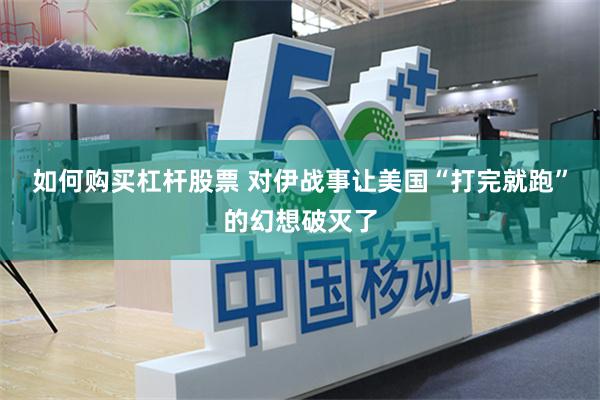 如何购买杠杆股票 对伊战事让美国“打完就跑”的幻想破灭了