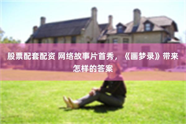 股票配套配资 网络故事片首秀，《画梦录》带来怎样的答案