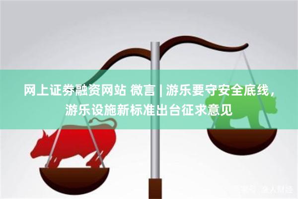 网上证劵融资网站 微言 | 游乐要守安全底线，游乐设施新标准出台征求意见