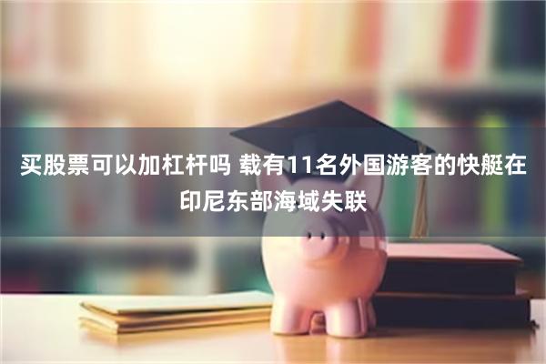 买股票可以加杠杆吗 载有11名外国游客的快艇在印尼东部海域失联