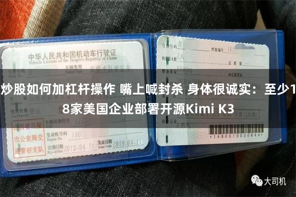 炒股如何加杠杆操作 嘴上喊封杀 身体很诚实：至少18家美国企业部署开源Kimi K3