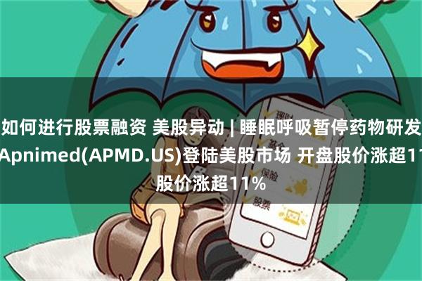 如何进行股票融资 美股异动 | 睡眠呼吸暂停药物研发商Apnimed(APMD.US)登陆美股市场 开盘股价涨超11%