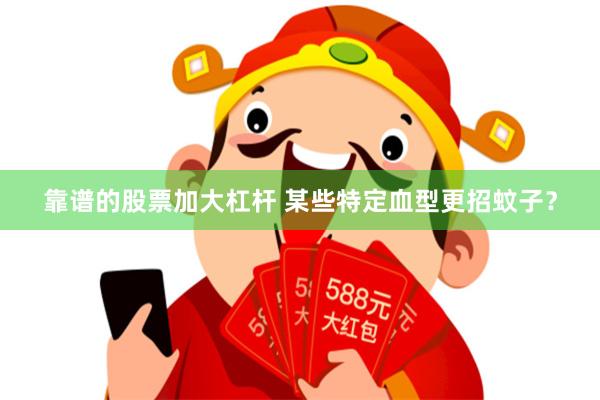 靠谱的股票加大杠杆 某些特定血型更招蚊子？