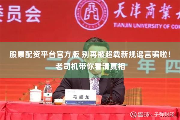 股票配资平台官方版 别再被超载新规谣言骗啦！老司机带你看清真相