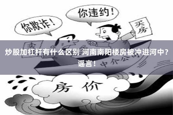炒股加杠杆有什么区别 河南南阳楼房被冲进河中？谣言！