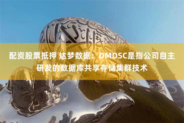 配资股票抵押 达梦数据：DMDSC是指公司自主研发的数据库共享存储集群技术